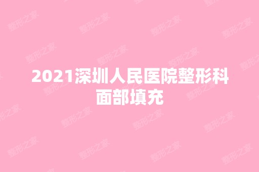 2024深圳人民医院整形科面部填充