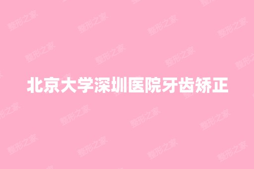 北京大学深圳医院牙齿矫正