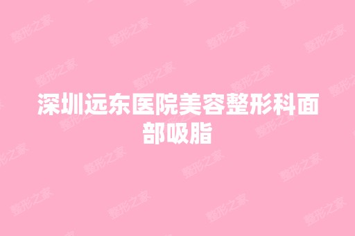 深圳远东医院美容整形科面部吸脂