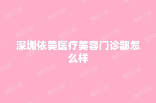 深圳依美医疗美容门诊部怎么样