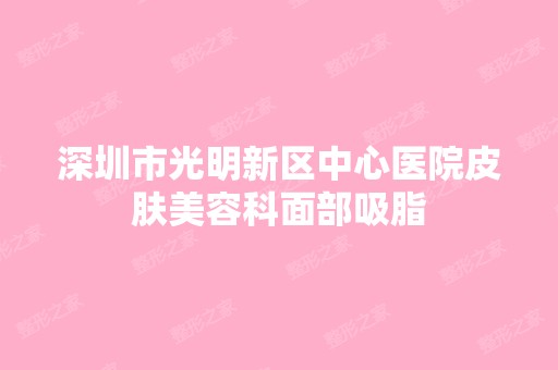 深圳市光明新区中心医院皮肤美容科面部吸脂