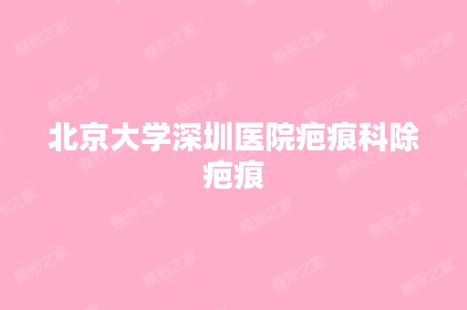 北京大学深圳医院疤痕科除疤痕