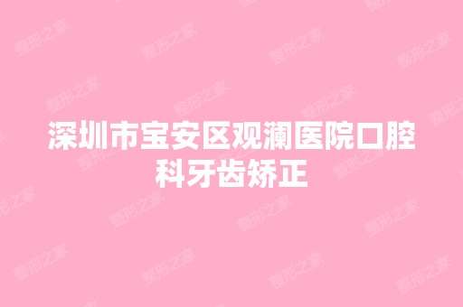 深圳市宝安区观澜医院口腔科牙齿矫正