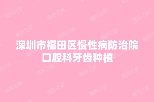 深圳市福田区慢性病防治院口腔科牙齿种植