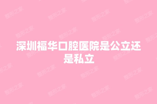 深圳福华口腔医院是公立还是私立