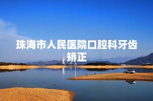 珠海市人民医院口腔科牙齿矫正