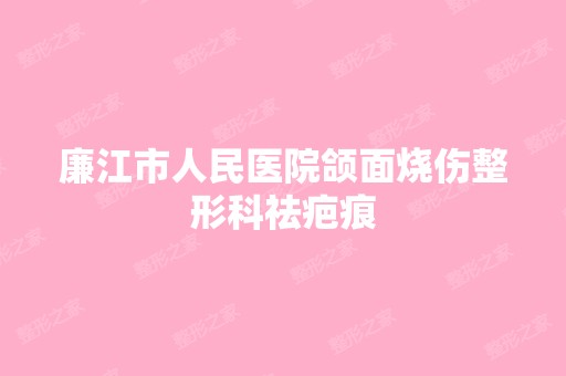 廉江市人民医院颌面烧伤整形科祛疤痕