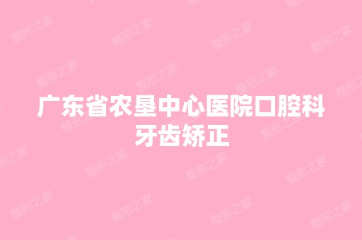 广东省农垦中心医院口腔科牙齿矫正