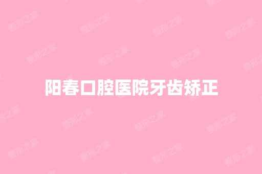 阳春口腔医院牙齿矫正