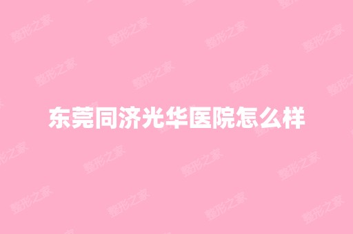 东莞同济光华医院怎么样