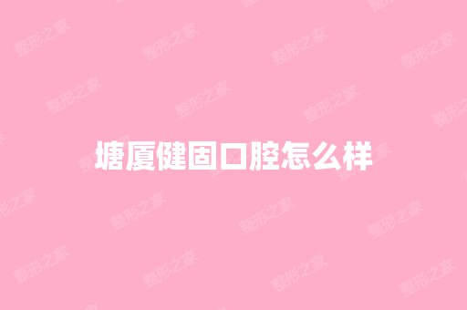 塘厦健固口腔怎么样