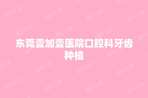 东莞壹加壹医院口腔科牙齿种植