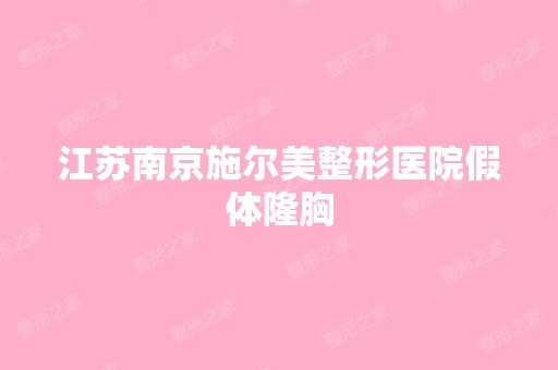 江苏南京施尔美整形医院假体隆胸