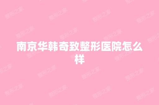 南京华韩奇致整形医院怎么样