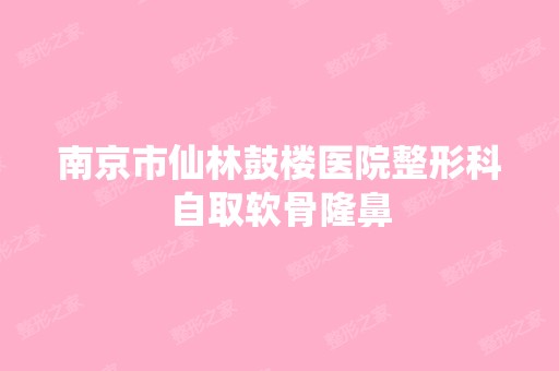 南京市仙林鼓楼医院整形科自取软骨隆鼻