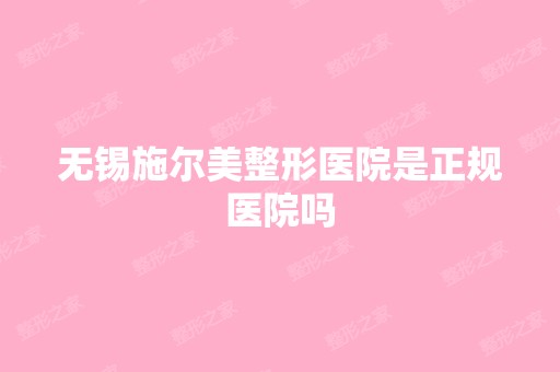 无锡施尔美整形医院是正规医院吗