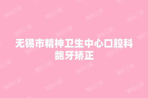 无锡市精神卫生中心口腔科龅牙矫正