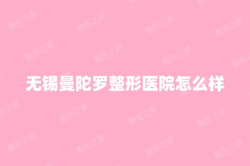 无锡曼陀罗整形医院怎么样