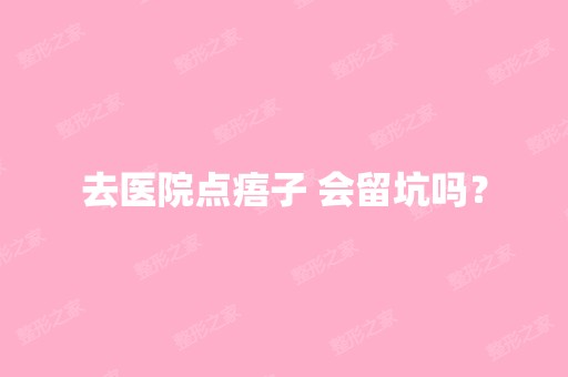 去医院点痦子 会留坑吗？