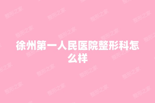 徐州第一人民医院整形科怎么样