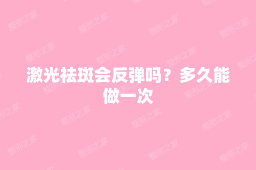 激光祛斑会反弹吗？多久能做一次