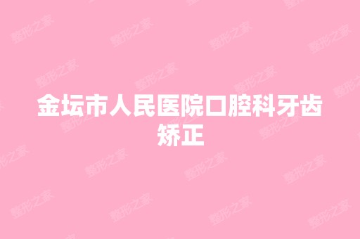 金坛市人民医院口腔科牙齿矫正