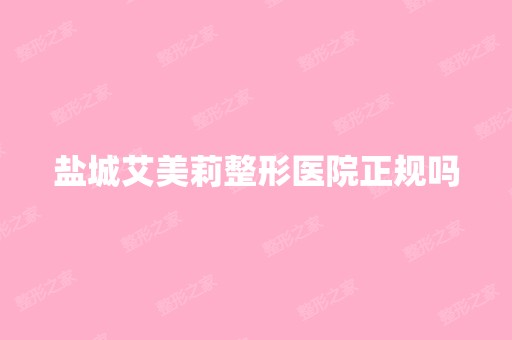 盐城艾美莉整形医院正规吗