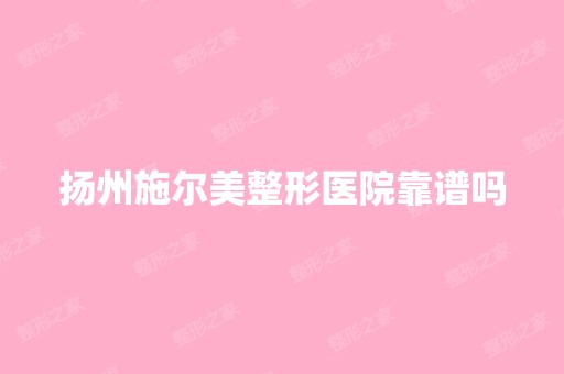 扬州施尔美整形医院靠谱吗