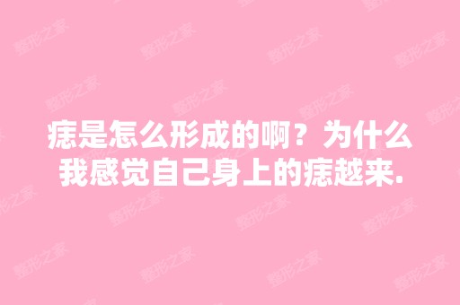 痣是怎么形成的啊？为什么我感觉自己身上的痣越来...