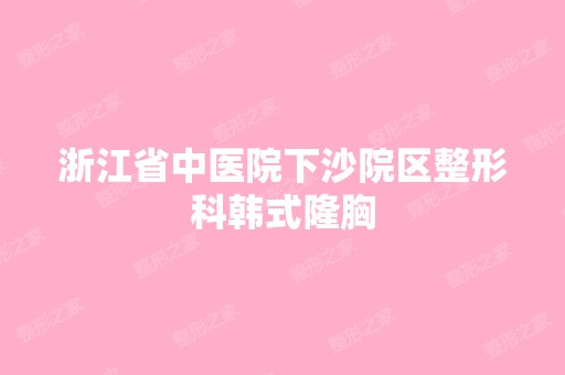 浙江省中医院下沙院区整形科韩式隆胸