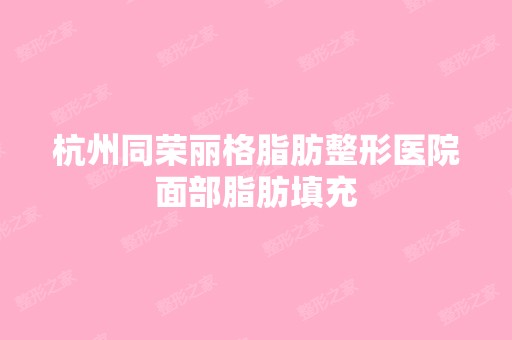 杭州同荣丽格脂肪整形医院面部脂肪填充