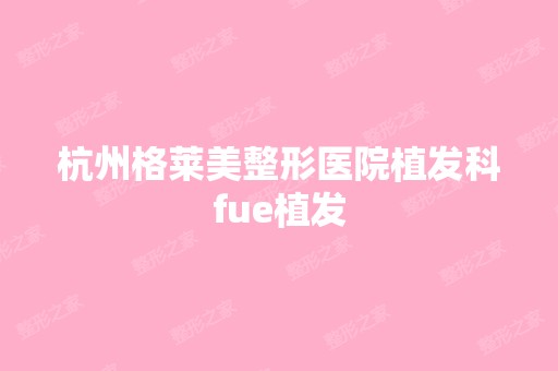 杭州格莱美整形医院植发科fue植发