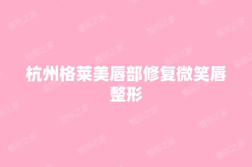 杭州格莱美唇部修复微笑唇整形