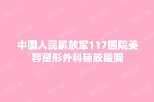 中国人民解放军117医院美容整形外科硅胶隆胸