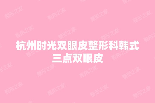 杭州时光双眼皮整形科韩式三点双眼皮