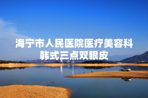 海宁市人民医院医疗美容科韩式三点双眼皮