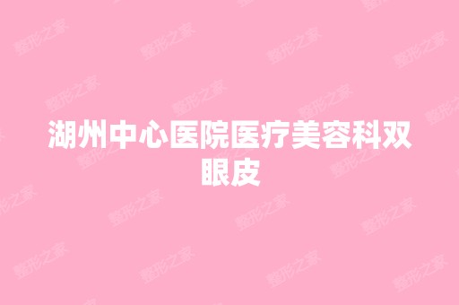 湖州中心医院医疗美容科双眼皮