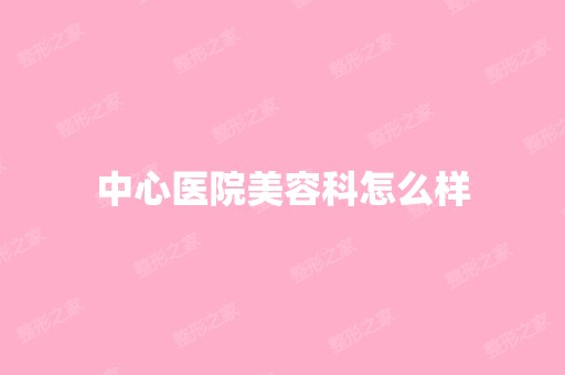 中心医院美容科怎么样