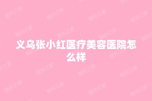 义乌张小红医疗美容医院怎么样