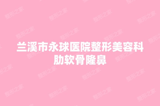 兰溪市永球医院整形美容科肋软骨隆鼻