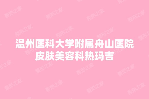 温州医科大学附属舟山医院皮肤美容科热玛吉