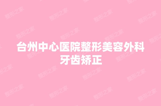 台州中心医院整形美容外科牙齿矫正