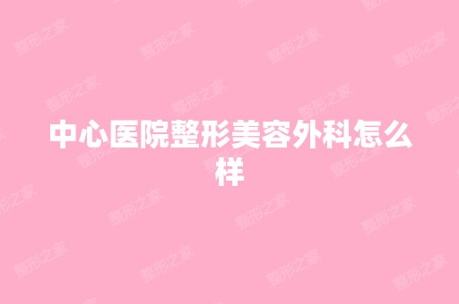 中心医院整形美容外科怎么样