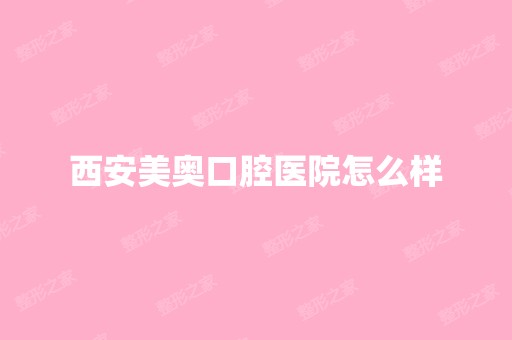 西安美奥口腔医院怎么样