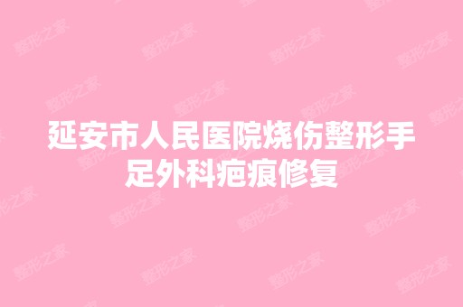 延安市人民医院烧伤整形手足外科疤痕修复