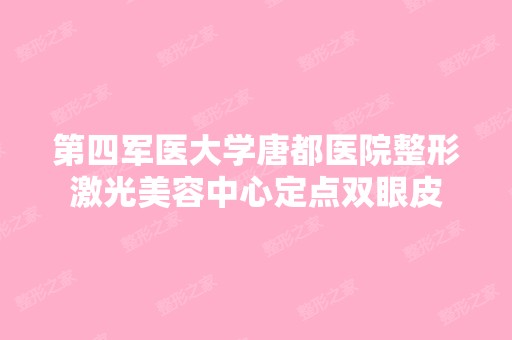 第四军医大学唐都医院整形激光美容中心定点双眼皮