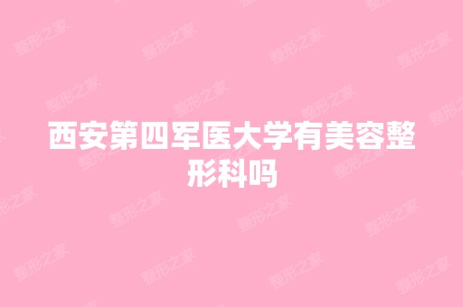 西安第四军医大学有美容整形科吗