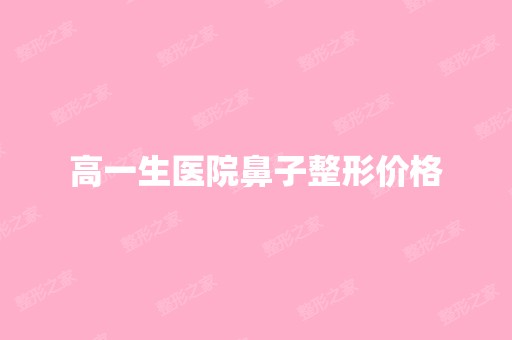 高一生医院鼻子整形价格