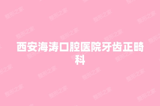 西安海涛口腔医院牙齿正畸科