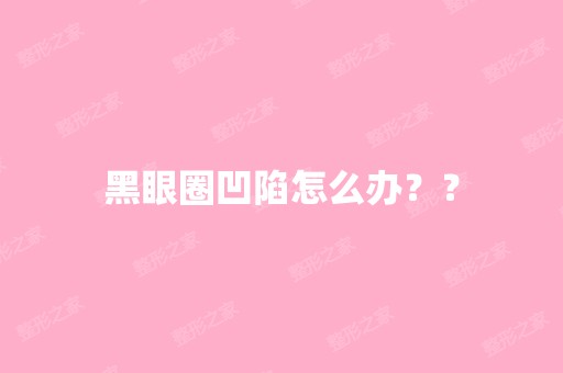 黑眼圈凹陷怎么办？？